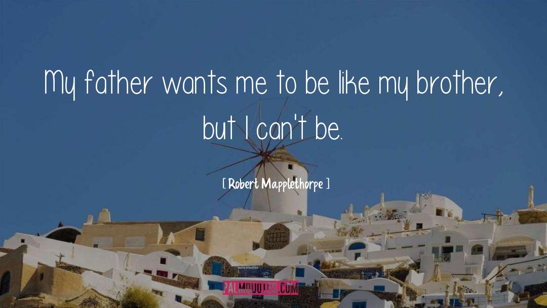 Robert Mapplethorpe Quotes: My father wants me to