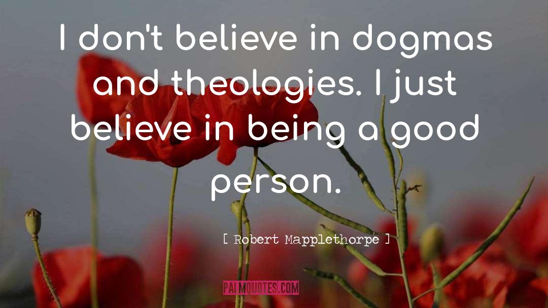 Robert Mapplethorpe Quotes: I don't believe in dogmas