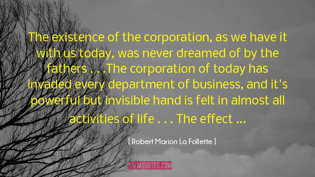 Robert Marion La Follette Quotes: The existence of the corporation,