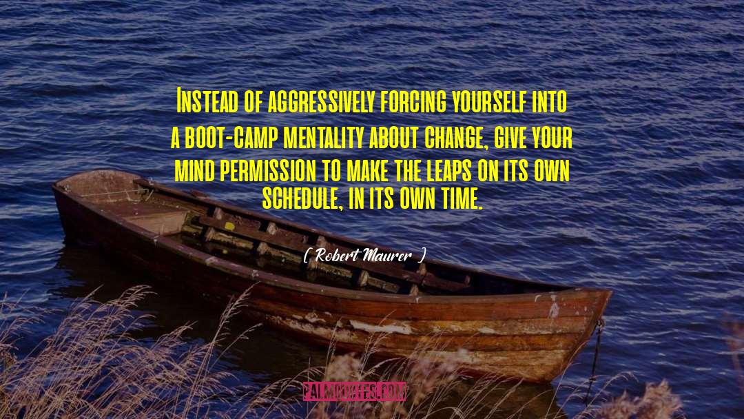 Robert Maurer Quotes: Instead of aggressively forcing yourself