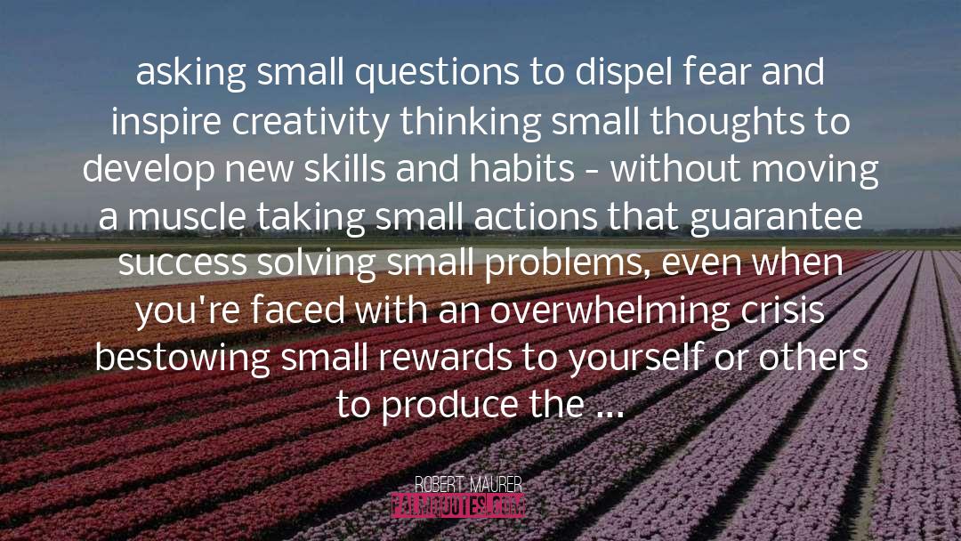 Robert Maurer Quotes: asking small questions to dispel