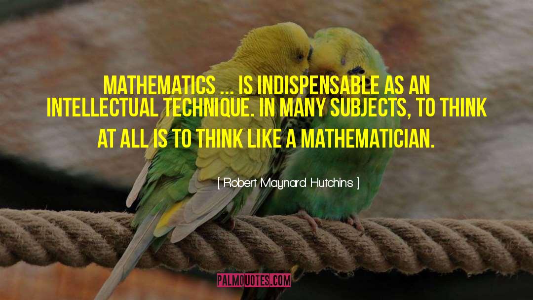 Robert Maynard Hutchins Quotes: Mathematics ... is indispensable as