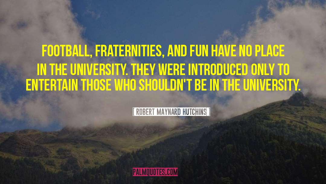 Robert Maynard Hutchins Quotes: Football, fraternities, and fun have