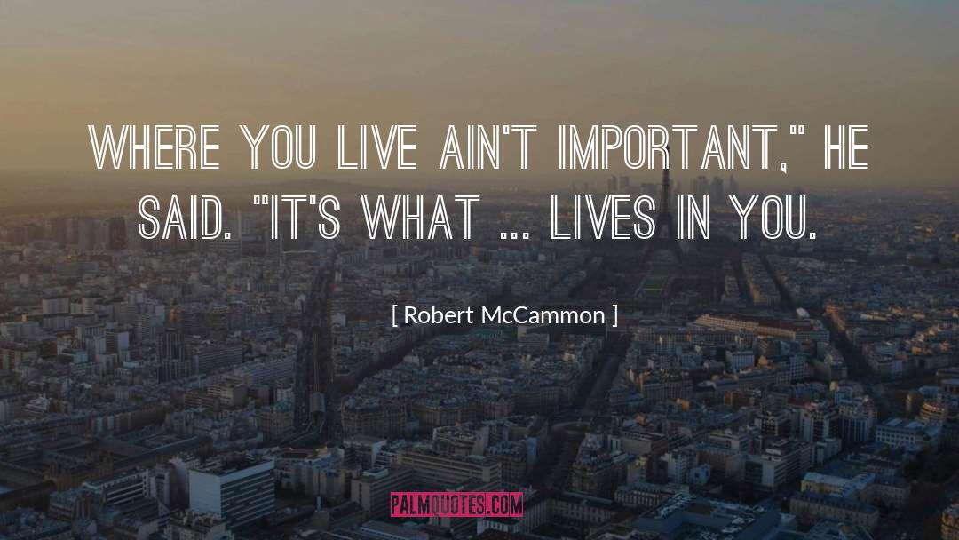 Robert McCammon Quotes: Where you live ain't important,