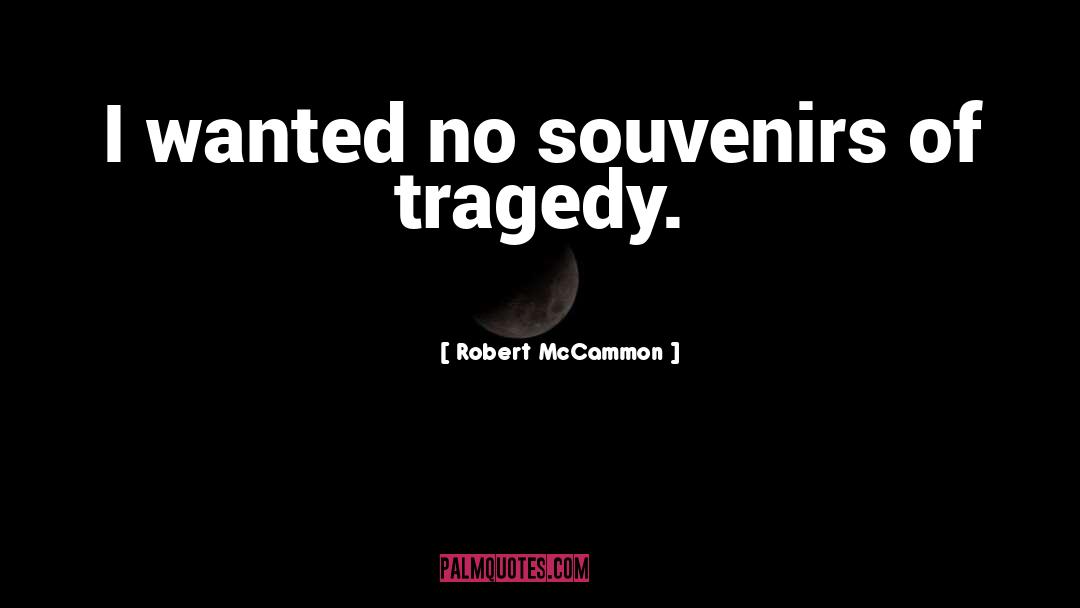 Robert McCammon Quotes: I wanted no souvenirs of