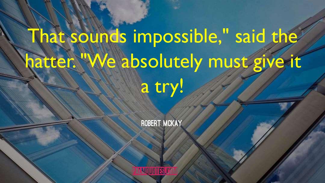 Robert McKay Quotes: That sounds impossible,