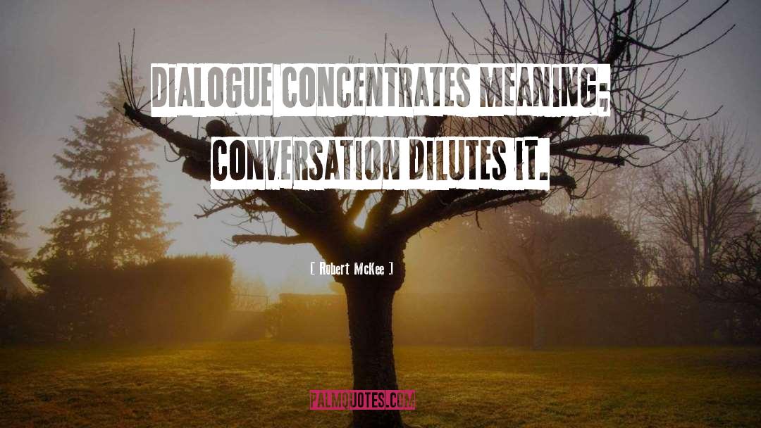 Robert McKee Quotes: Dialogue concentrates meaning; conversation dilutes