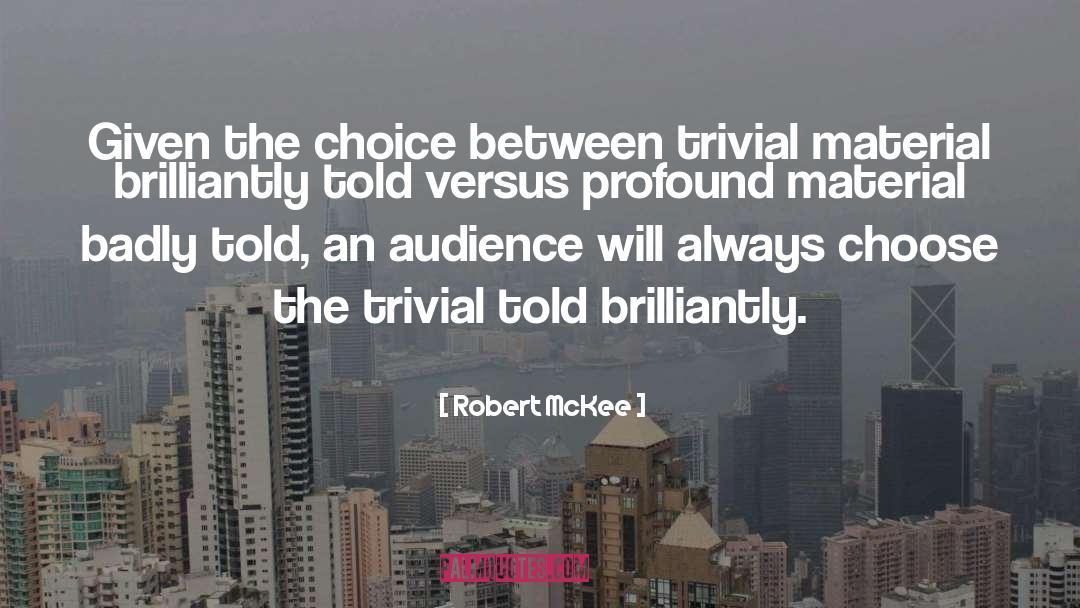 Robert McKee Quotes: Given the choice between trivial