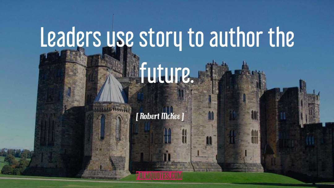 Robert McKee Quotes: Leaders use story to author