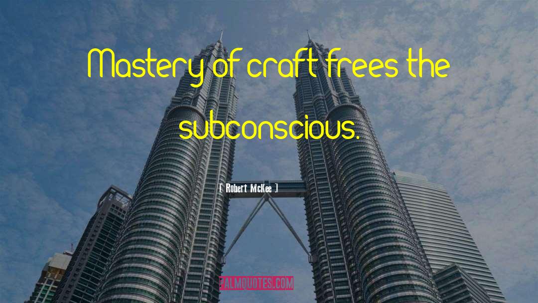 Robert McKee Quotes: Mastery of craft frees the