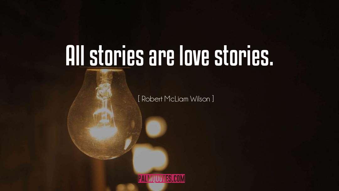 Robert McLiam-Wilson Quotes: All stories are love stories.