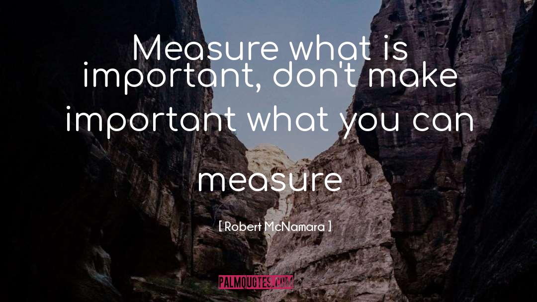 Robert McNamara Quotes: Measure what is important, don't