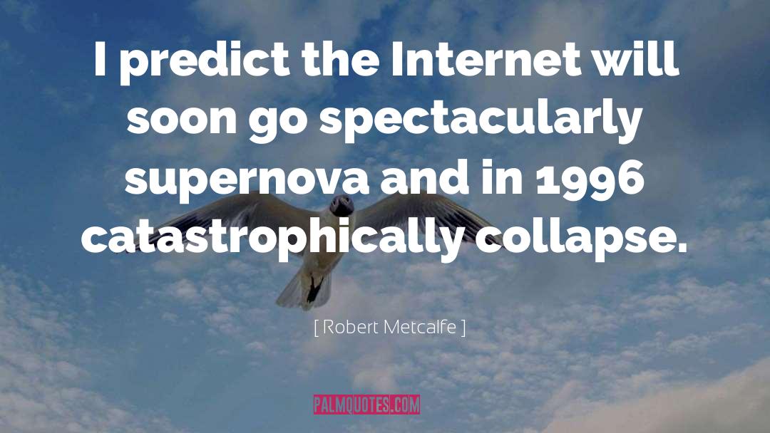 Robert Metcalfe Quotes: I predict the Internet will