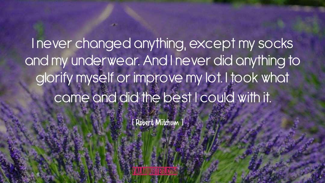 Robert Mitchum Quotes: I never changed anything, except