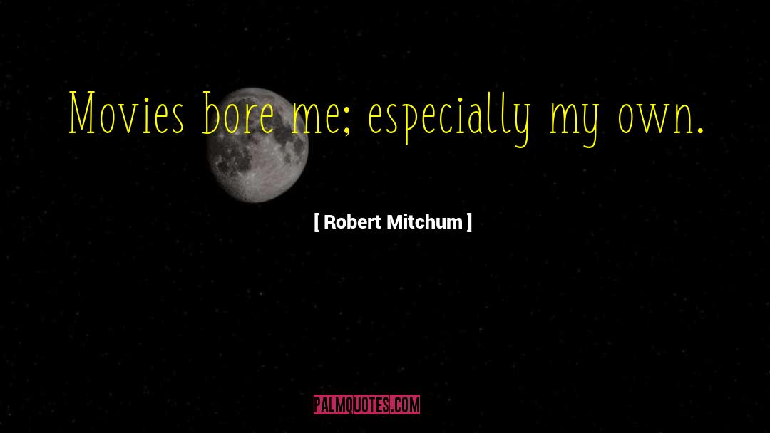 Robert Mitchum Quotes: Movies bore me; especially my