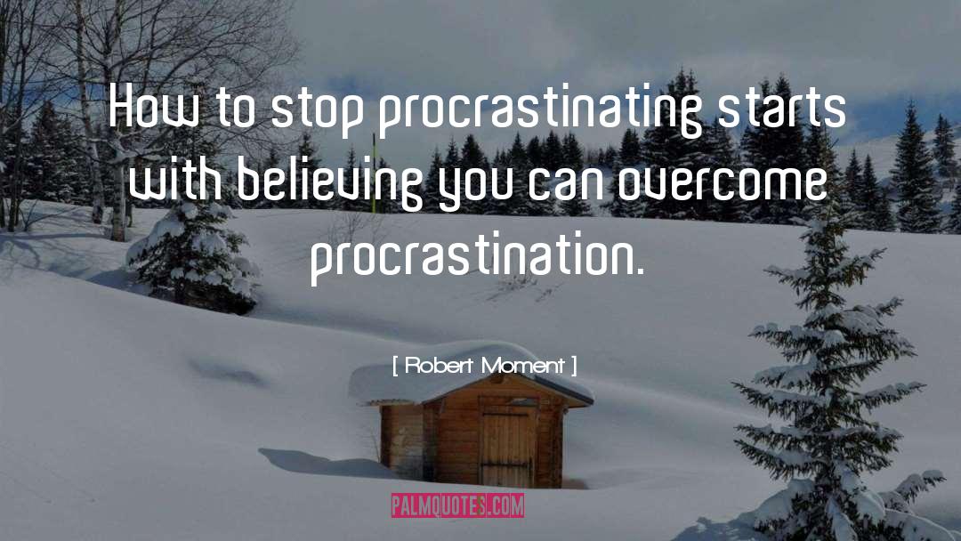 Robert Moment Quotes: How to stop procrastinating starts