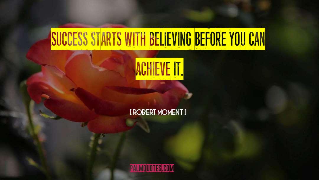 Robert Moment Quotes: Success starts with believing before