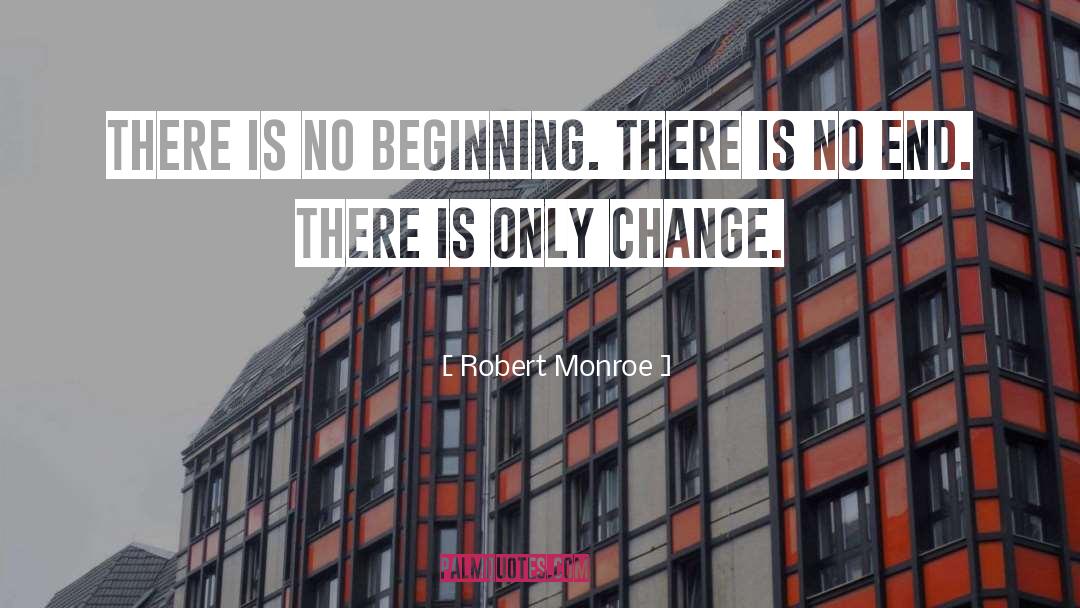 Robert Monroe Quotes: There is no beginning. There