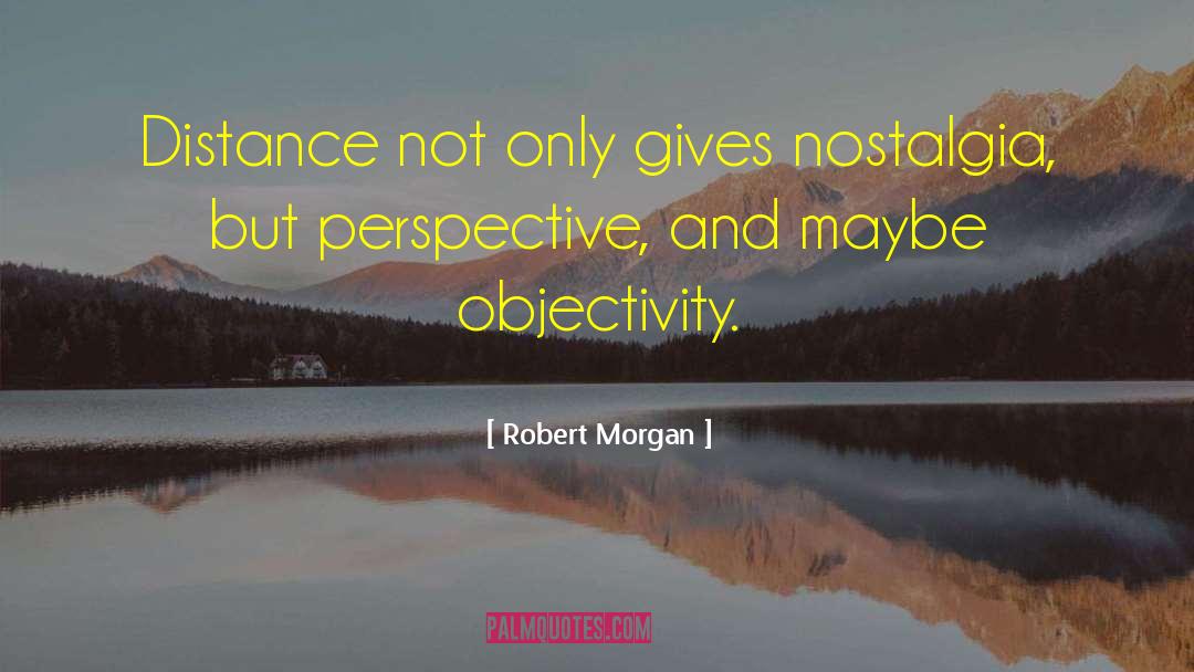 Robert Morgan Quotes: Distance not only gives nostalgia,