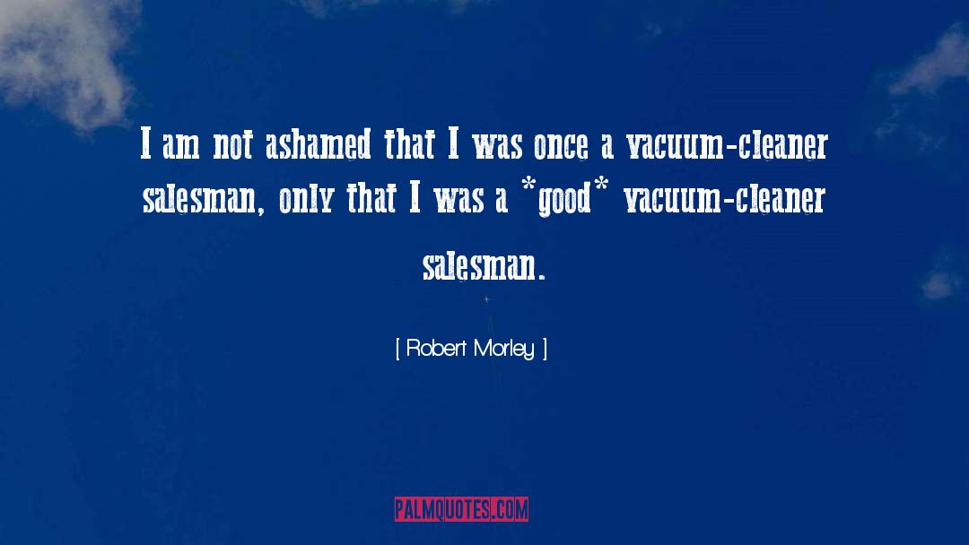 Robert Morley Quotes: I am not ashamed that