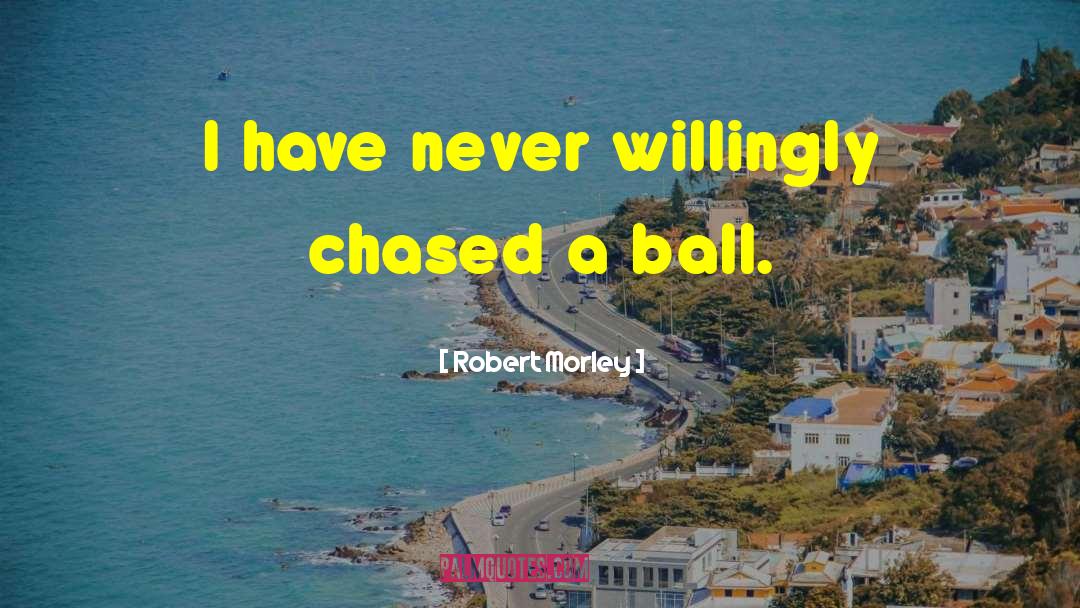 Robert Morley Quotes: I have never willingly chased