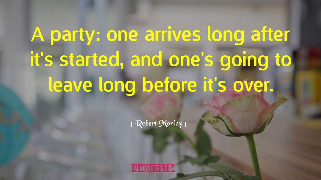 Robert Morley Quotes: A party: one arrives long
