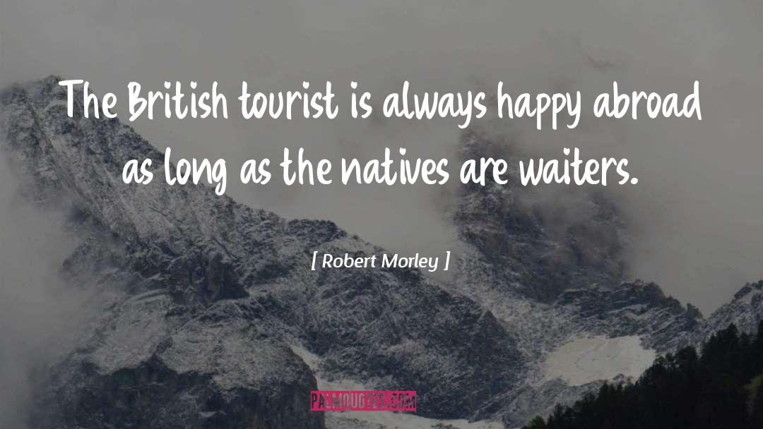 Robert Morley Quotes: The British tourist is always