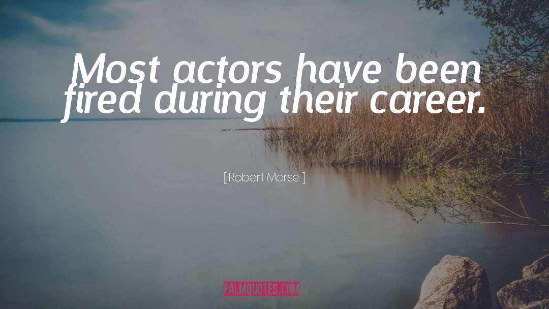 Robert Morse Quotes: Most actors have been fired