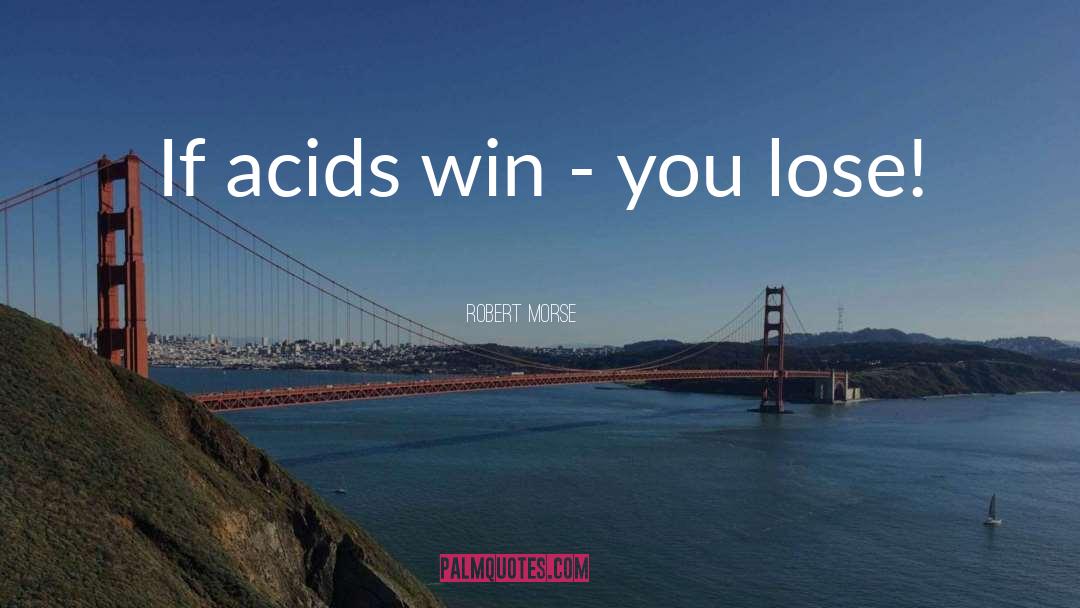 Robert Morse Quotes: If acids win - you