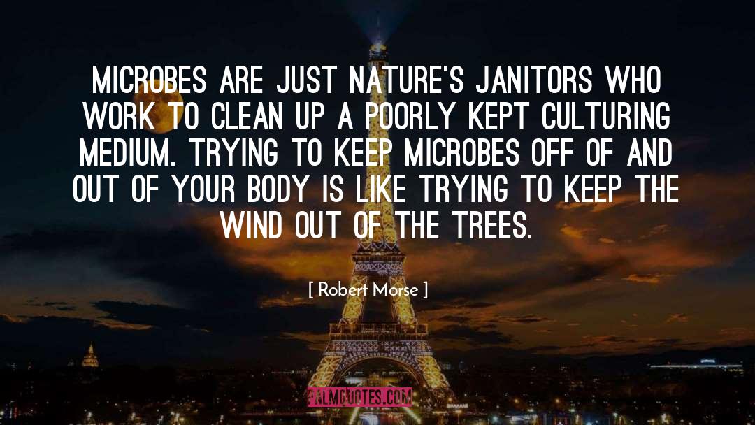 Robert Morse Quotes: Microbes are just nature's janitors