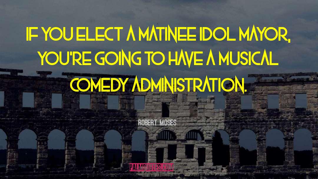 Robert Moses Quotes: If you elect a matinee