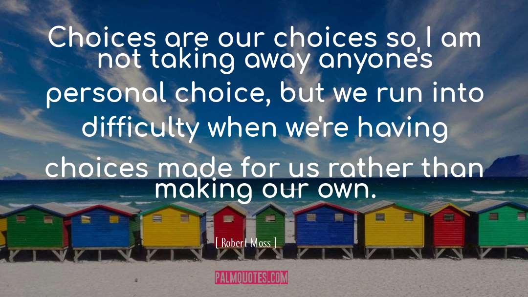 Robert Moss Quotes: Choices are our choices so