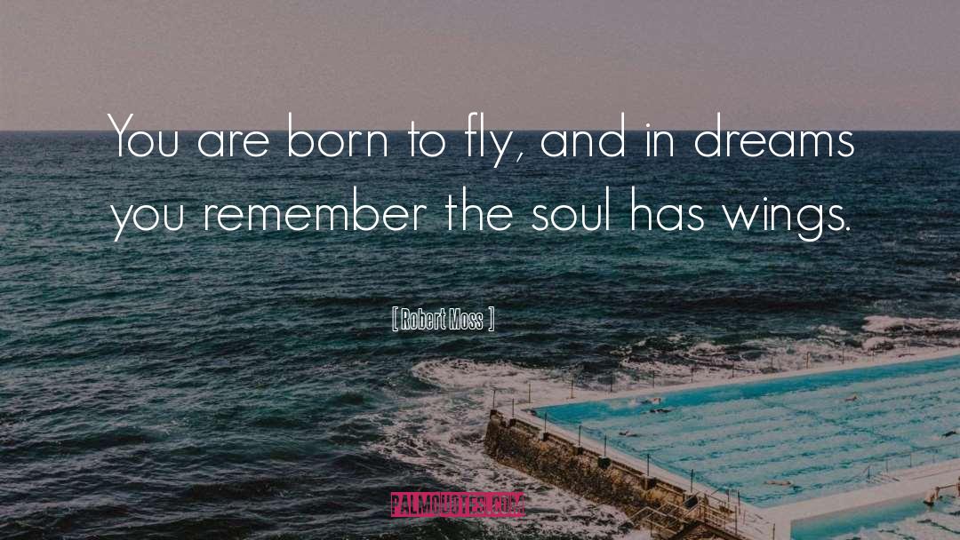 Robert Moss Quotes: You are born to fly,