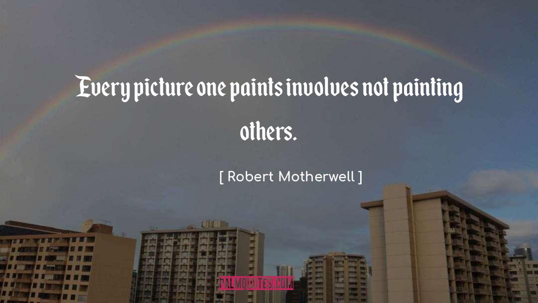 Robert Motherwell Quotes: Every picture one paints involves