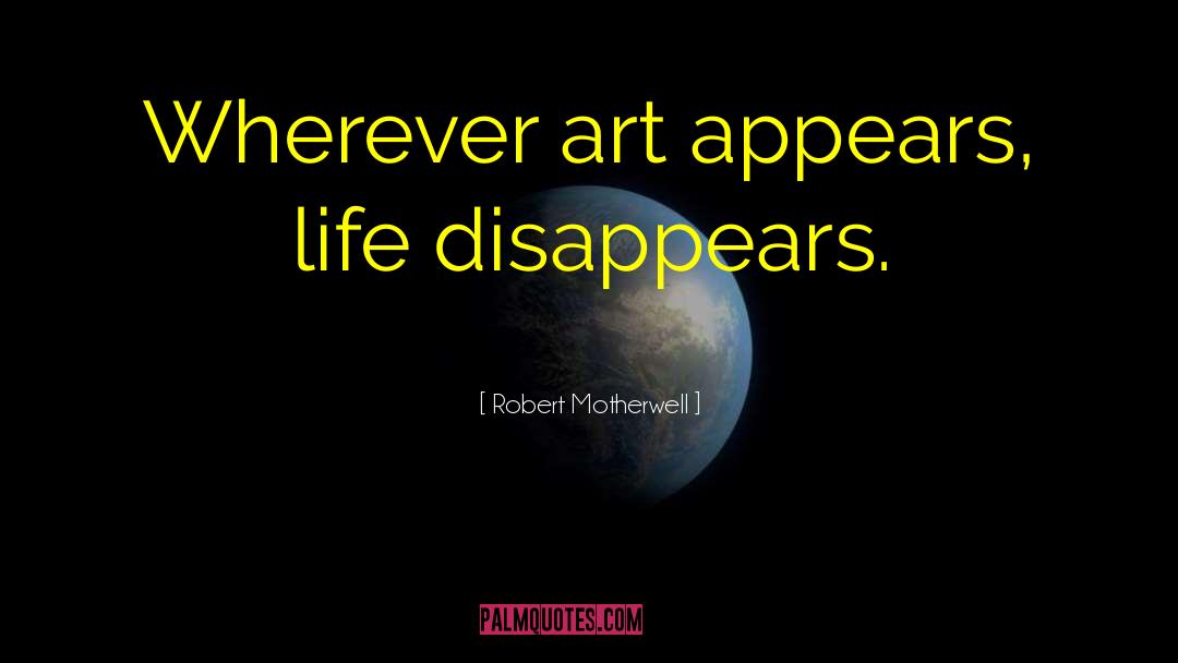 Robert Motherwell Quotes: Wherever art appears, life disappears.