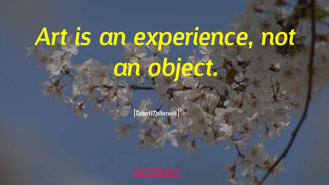 Robert Motherwell Quotes: Art is an experience, not