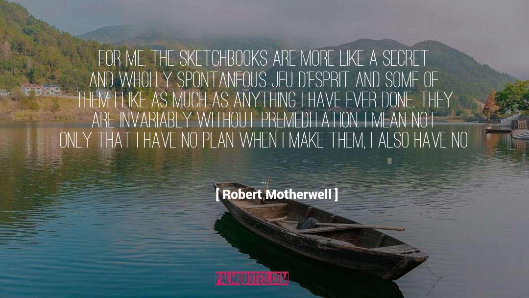 Robert Motherwell Quotes: For me, the sketchbooks are
