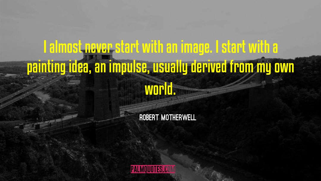 Robert Motherwell Quotes: I almost never start with