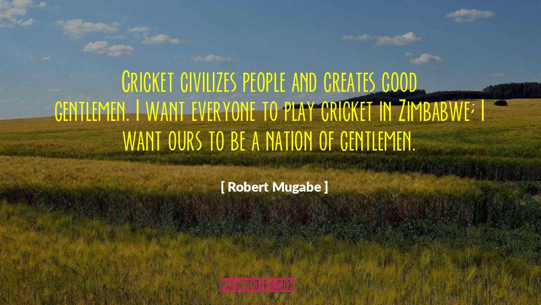 Robert Mugabe Quotes: Cricket civilizes people and creates