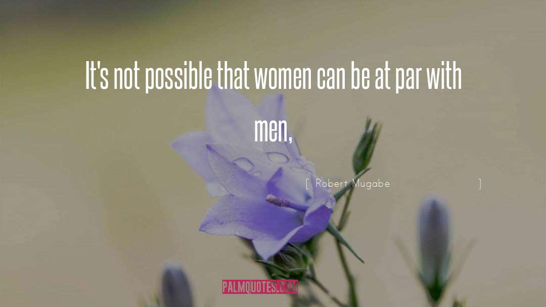 Robert Mugabe Quotes: It's not possible that women