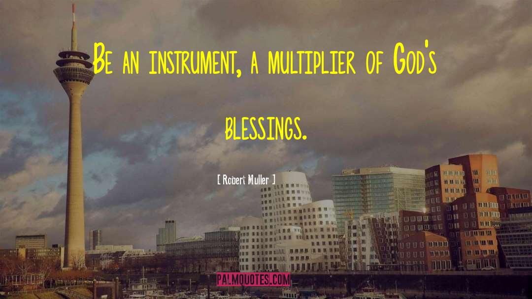 Robert Muller Quotes: Be an instrument, a multiplier