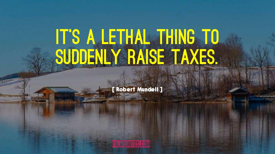 Robert Mundell Quotes: It's a lethal thing to
