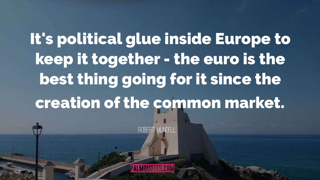 Robert Mundell Quotes: It's political glue inside Europe