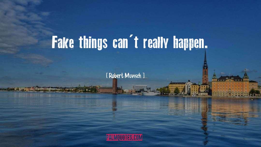Robert Munsch Quotes: Fake things can't really happen.