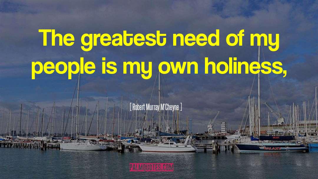 Robert Murray M'Cheyne Quotes: The greatest need of my