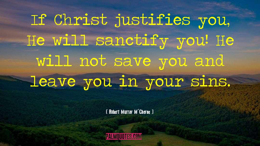 Robert Murray M'Cheyne Quotes: If Christ justifies you, He