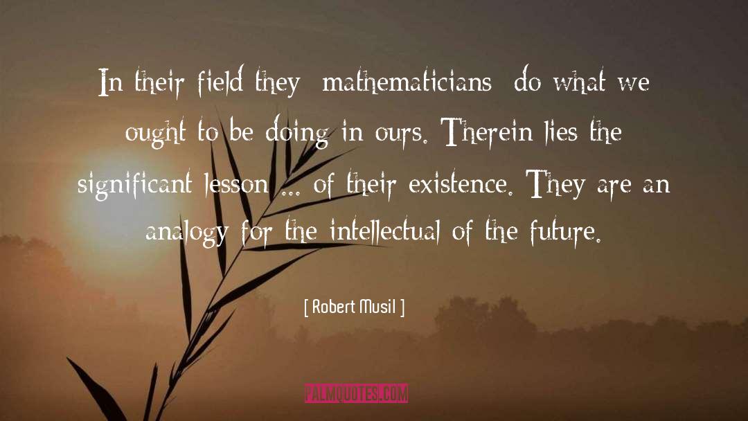 Robert Musil Quotes: In their field they [mathematicians]