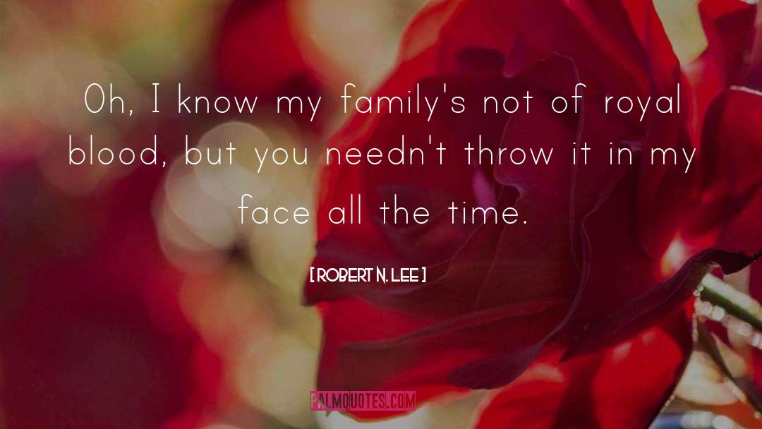 Robert N. Lee Quotes: Oh, I know my family's