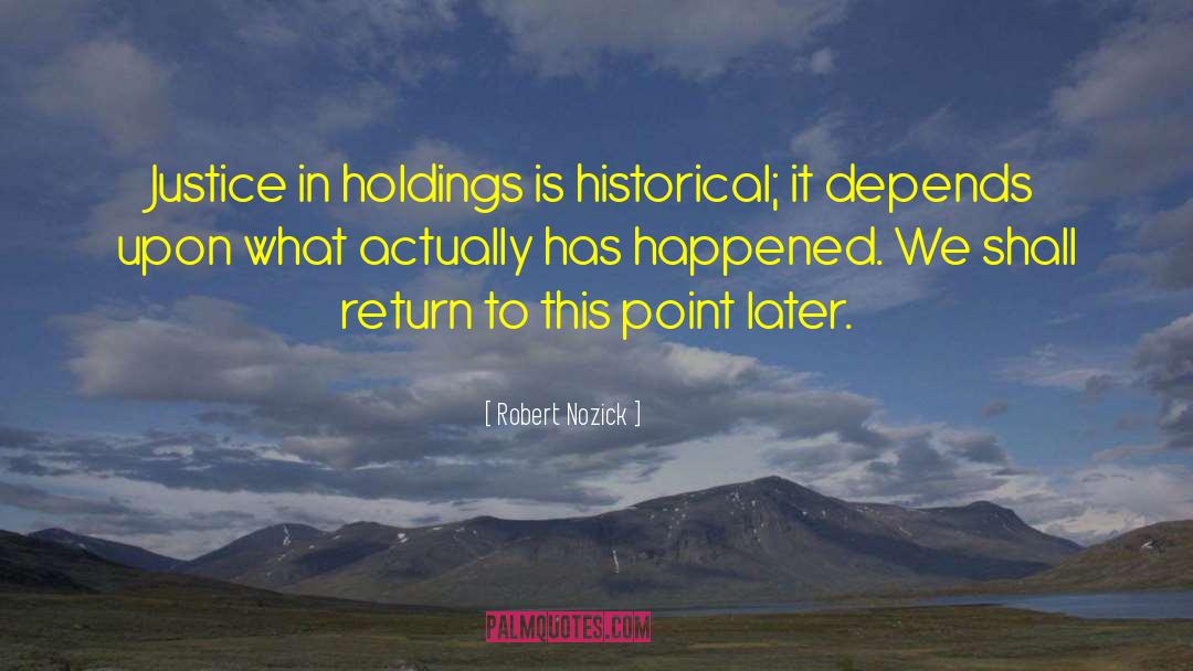 Robert Nozick Quotes: Justice in holdings is historical;