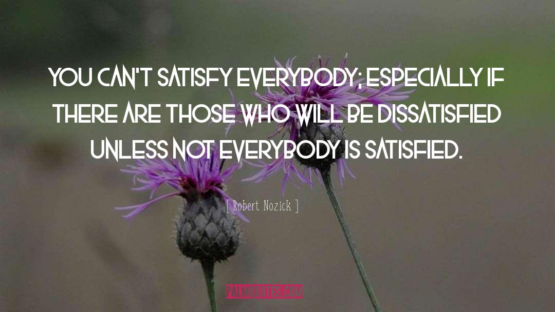 Robert Nozick Quotes: You can't satisfy everybody; especially